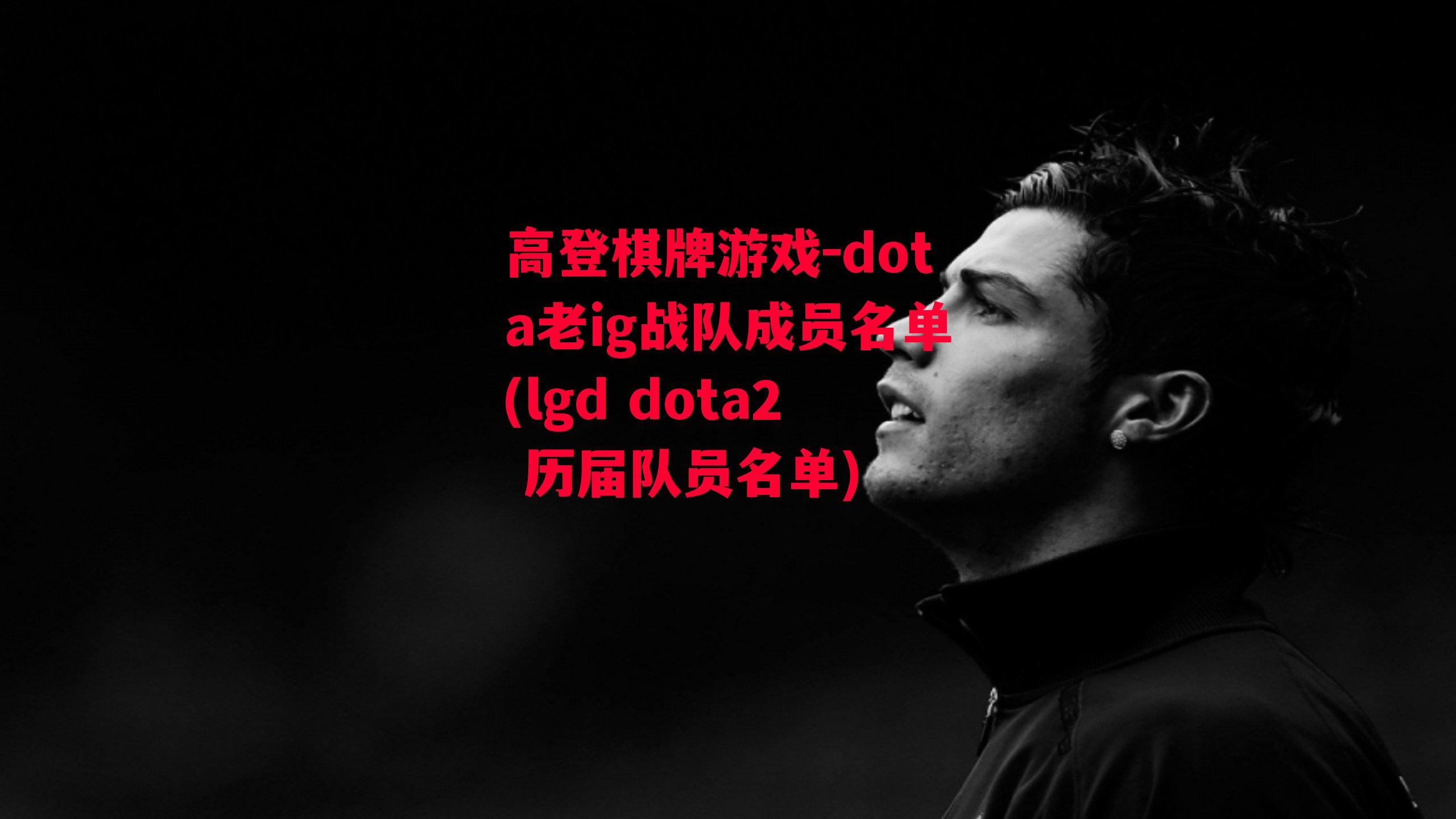 高登棋牌游戏-dota老ig战队成员名单(lgd dota2 历届队员名单)